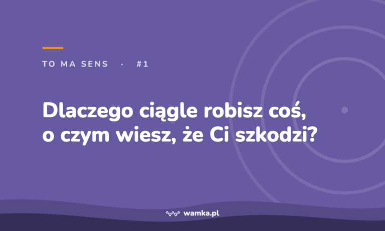 Dlaczego ciągle robisz coś, o czym wiesz, że Ci szkodzi?